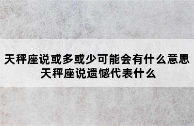 天秤座说或多或少可能会有什么意思 天秤座说遗憾代表什么